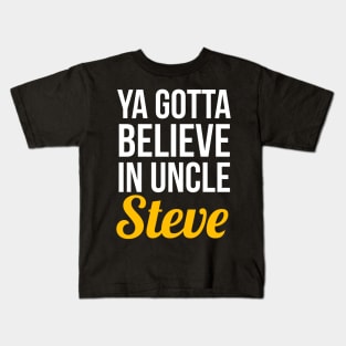 Ya Gotta Believe In Uncle Steve Kids T-Shirt